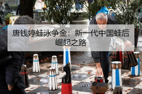 唐钱婷蛙泳争金：新一代中国蛙后崛起之路