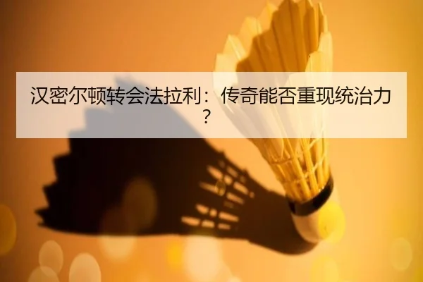 汉密尔顿转会法拉利：传奇能否重现统治力？