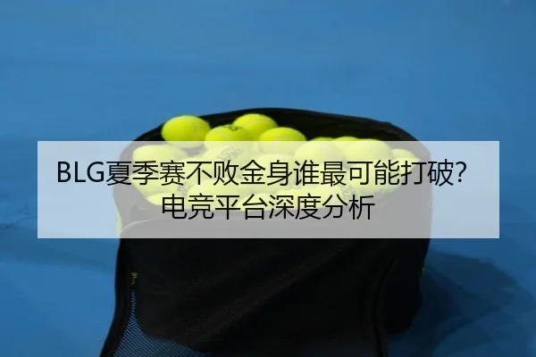 BLG夏季赛不败金身谁最可能打破？电竞平台深度分析